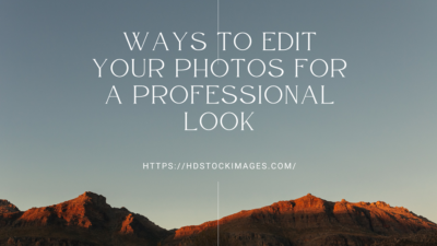 5 Ways to Edit Your Photos for a Professional Look