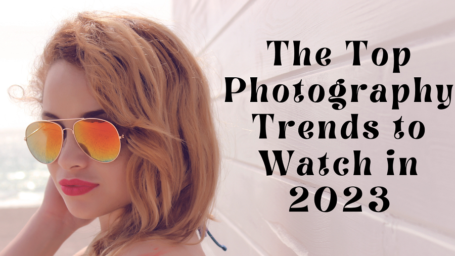 The Top Photography Trends to Watch in 2023