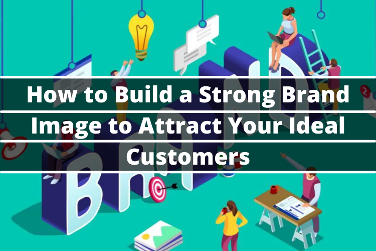 How To Build A Strong Brand Image To Attract Your Ideal Customers