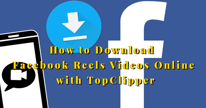 How to Download Facebook Reels Videos Online with TopClipper