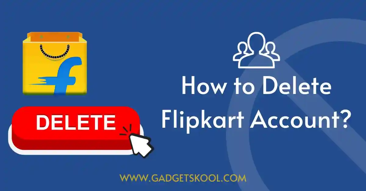 How to Delete a Flipkart Account? Complete Guide (2024) » GADGET SKOOL