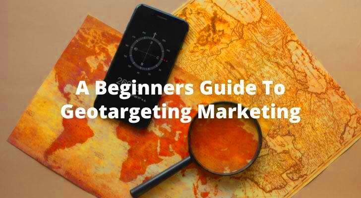 A Beginners Guide To Geotargeting Marketing